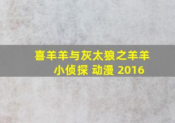 喜羊羊与灰太狼之羊羊小侦探 动漫 2016